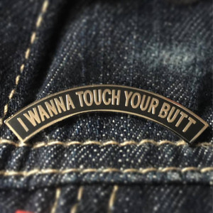 "I WANNA TOUCH YOUR BUTT" ENAMEL PIN