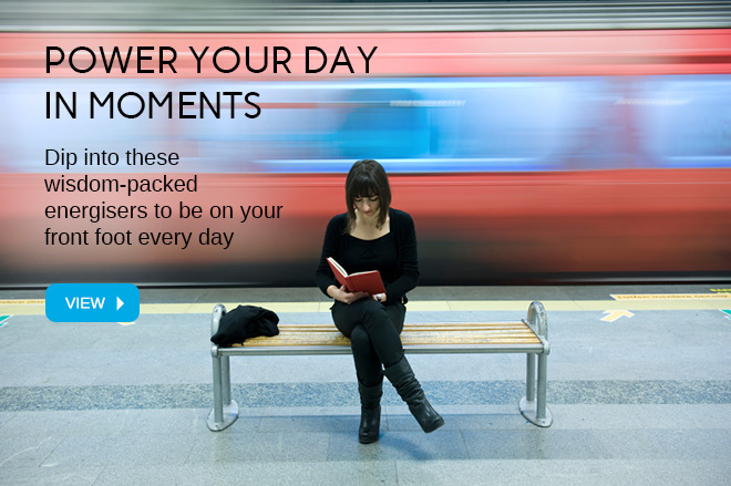 Dip into these wisdom-packed energisers to be on your front foot every day.
