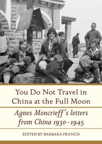 You Do Not Travel in China at the Full Moon: Agnes Moncrieff's Letters From China, 1930–1945