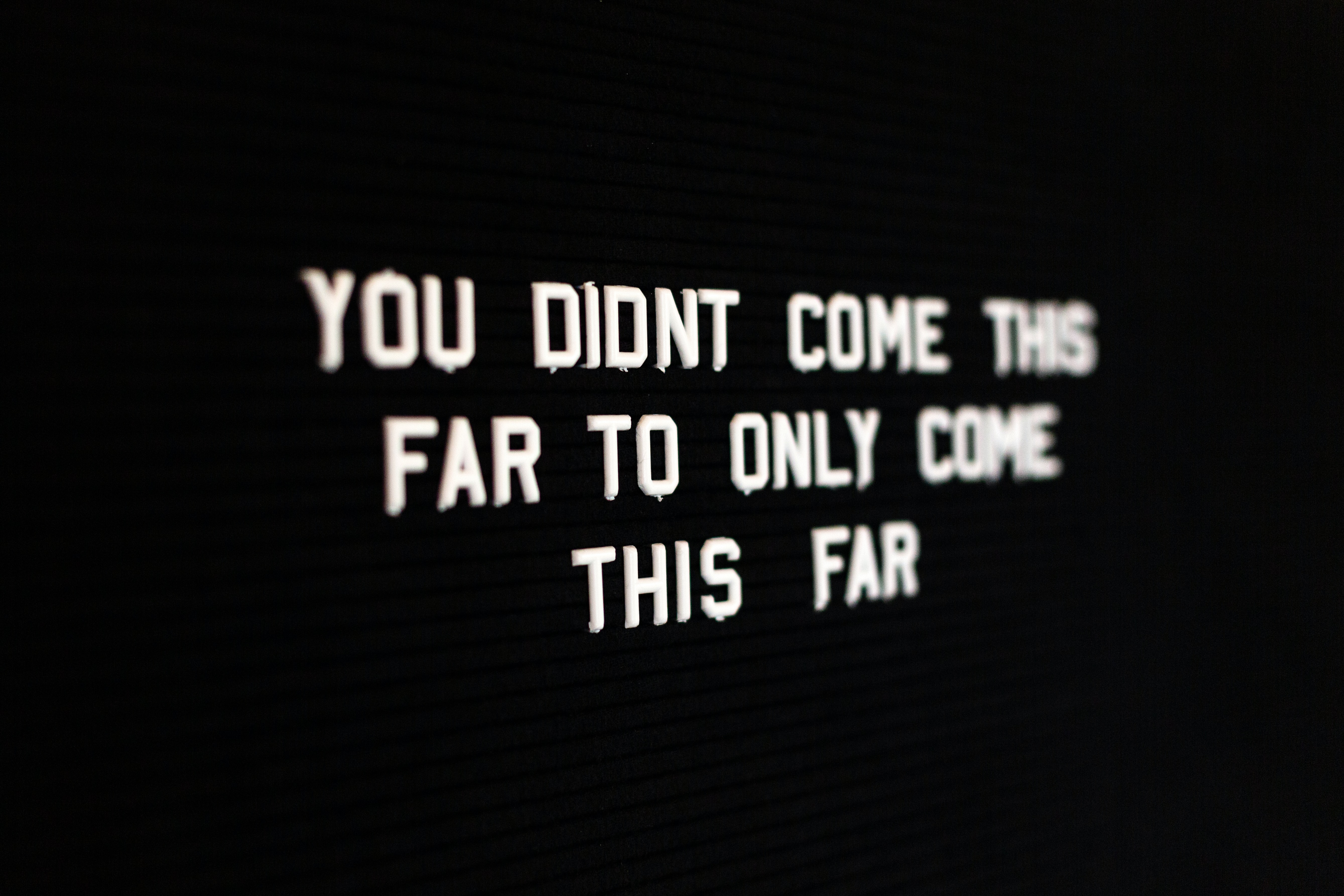A quote that says you didn’t come this far to only come this far.