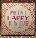 Horizon Group Why Limit Happy to an Hour ?  W.C. Fields - 10 inch x 10 inch Sign