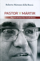 PASTOR Y MÁRTIR. Biografía del beato Óscar Arnulfo Romero