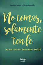 NO TEMAS, SOLAMENTE TEN FE. Para sanar el origen del temor, el miedo y la ansiedad.