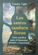 LOS SANTOS TAMBIEN LLORAN. Guia catolica para el bienestar mental y emocional.