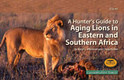 A HUNTER'S GUIDE TO AGING LIONS IN EASTERN & SOUTHERN AFRICA - Whitman, Karyl & Packer, Craig