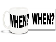 This fun mug ponders the eternal question of when. 15 oz coffee Mug is durable, dishwasher and microwave safe.