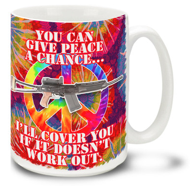 Give Peace a Chance, I'll Cover You if it Doesn't Work Out - This Second Amendment mug shows how you feel about the right to keep and bear arms! 15oz Mug is durable, dishwasher and microwave safe.