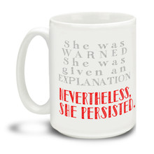 Elizabeth Warren was reading the words of Coretta Scott King on the Senate floor when Senate majority leader Mitch McConnell intervened to prevent her from finishing the speech. And then: “She was warned. She was given an explanation. Nevertheless, she persisted.” And with it, a new feminist rally cry was created!

Never give up the good fight with this Nevertheless She Persisted mug featuring stylish handwriting. Durable, dishwasher and microwave safe big 15-ounce ceramic coffee mug with comfortable 4-finger handle.

#LetLizSpeak #LizWarren #NeverthelessShePersisted #Resist #TheResistance #NotMyPresident #StillWithHer #Hillary #NastyWoman #madamepresident #CoffeeMug