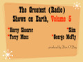 Greatest Radio Shows on Earth Volume 5. Slim (KFRC San Francisco); Terry Moss (Transtar Los Angeles); George McFly (WAVA Washington DC); Harry Shearer (KCRW Los Angeles)