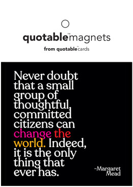 magnet, never doubt that a small group of thoughtful, committed citizens can change the world. indeed it is the only thing that ever has, margaret mead 
3 1/2" square 