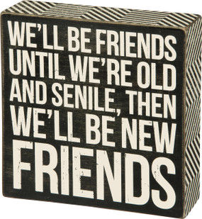 A classic black and white wooden box sign featuring a distressed "We'll Be Friends Until We're Old And Senile, Then We'll Be New Friends" sentiment with zigzag trim designs. Easy to hang or can free-stand alone. 
 