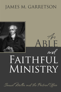 An Able and Faithful Ministry: Samuel Miller and the Pastoral Office ...