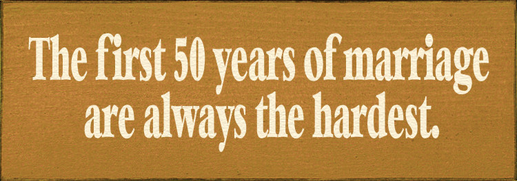 the first 50 years of marriage are always the hardest