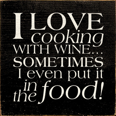 I Love Cooking With Wine...Sometimes I Even Put It In The Food!