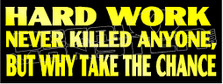 Hard Work Never Killed Anyone But Why Take The Chance Decal Sticker 