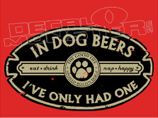 In Dog Beers I've Only Had One Drink Decal Sticker