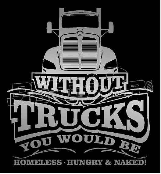 WITHOUT TRUCKS YOU WOULD BE HOMELESS, HUNGRY AND NAKED 