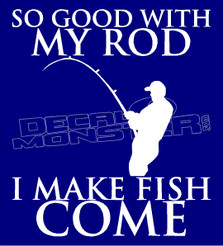 So Good With my Rod I make fish Come Decal Sticker