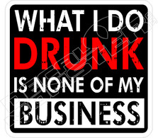 What I Do Drunk None of My Business Drinking Decal Sticker
