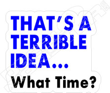 Terrible Idea What Time Decal Sticker