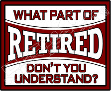 What Part of Retired Don't you understand