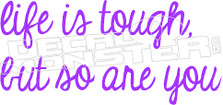  Life is Tough but so are You Decal Sticker