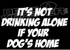 It's Not Drinking Alone if Your Dog's Home Decal Sticker