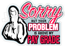 Sorry But Your Problem Is Above My Pay Grade  Decal Sticker