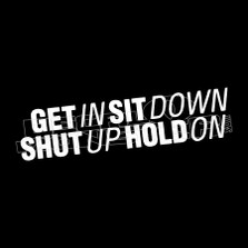 Get In Sit Down SHut Up Hold On Funny Decal Sticker 