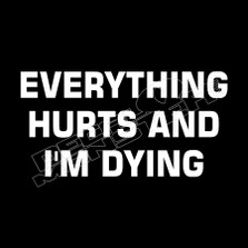Eeverything Hurts and I'm Dying Funny Decal Sticker