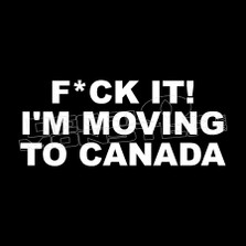 Fuck it I'm Moving to Canada Political Funny Decal Sticker