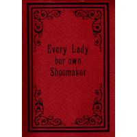                            Every Lady her own Shoemaker
                                                   or,
 A Complete Self-Instructor in The Art of Making Gaiters and Shoes