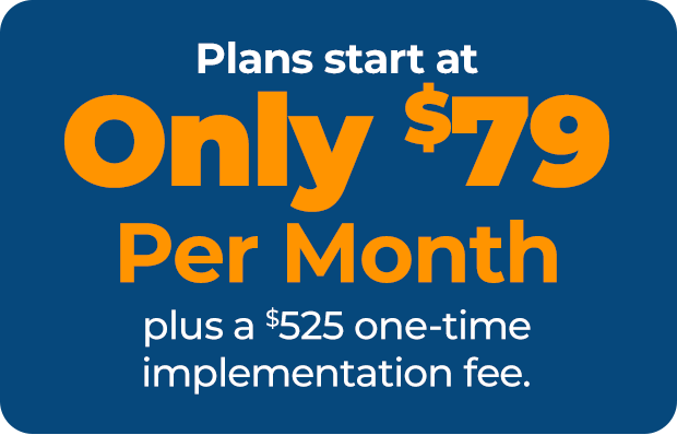 Plans start at Only $79 Per Month plus a $525 one-time implementation fee.
