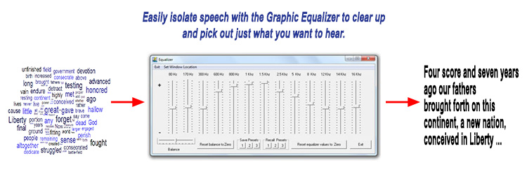 Easily isolate speech with the Graphic Equalizer to clear up and pick out just what you want to hear.
