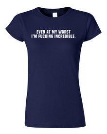 Funny T-Shirt Even at my worst I'm f#cking incredible 