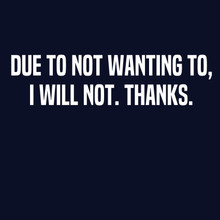 Funny T-Shirt Due to not wanting to, I Will not.