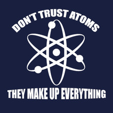 Don't Trust Atoms T shirt They Make up everything!
