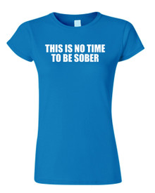 Funny T-Shirt THIS IS NO TIME TO BE SOBER