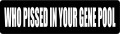 WHO PISSED IN YOUR GENE POOL (1 Dozen)