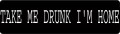 TAKE ME DRUNK I'M HOME (1 Dozen)