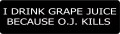 I DRINK GRAPE JUICE BECAUSE O.J. KILLS (1 Dozen)