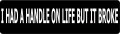 I HAD A HANLE ON LIFE BUT IT BROKE (1 Dozen)