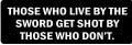 THOSE WHO LIVE BY THE SWORD GET SHOT BY THOSE WHO DON'T (1 Dozen)