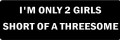 I'M ONLY 2 GIRLS SHORT OF A THREESOME (1 Dozen)
