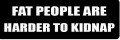 FAT PEOPLE ARE HARDER TO KIDNAP (1 Dozen)