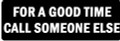 FOR A GOOD TIME CALL SOMEONE ELSE (1 Dozen)