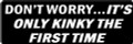 DON'T WORRY...IT'S ONLY KINKY THE FIRST TIME  (1 Dozen)