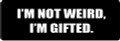 I'M NOT WEIRD, I'M GIFTED (1 Dozen)
