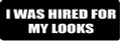 I WAS HIRED FOR MY LOOKS(1 Dozen)