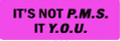 IT'S NOT P.M.S. IT'S Y.O.U. (1 Dozen)